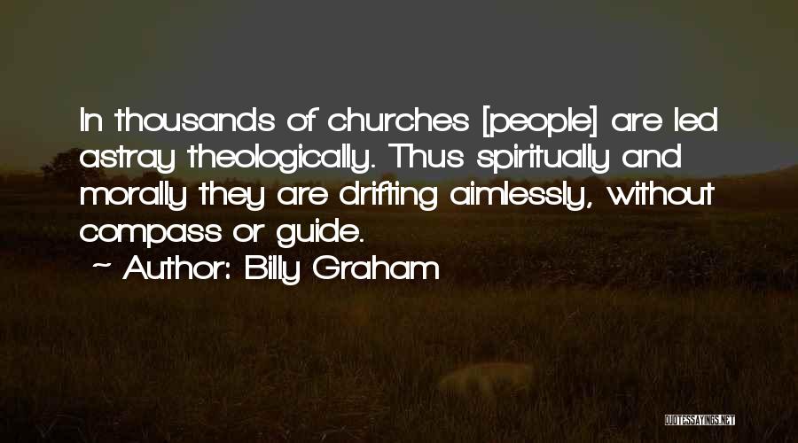 Billy Graham Quotes: In Thousands Of Churches [people] Are Led Astray Theologically. Thus Spiritually And Morally They Are Drifting Aimlessly, Without Compass Or