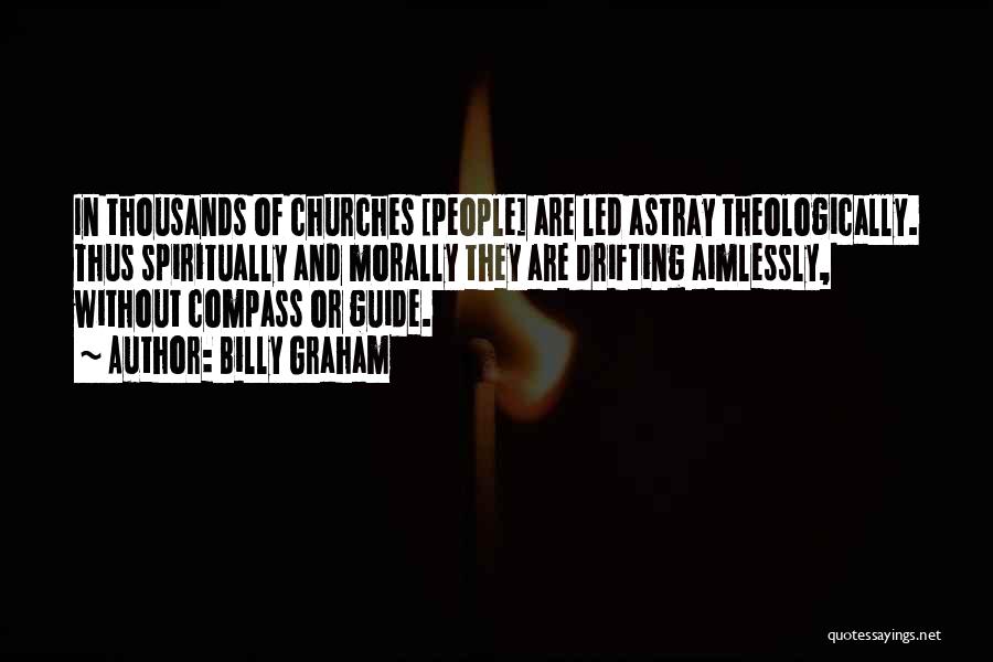 Billy Graham Quotes: In Thousands Of Churches [people] Are Led Astray Theologically. Thus Spiritually And Morally They Are Drifting Aimlessly, Without Compass Or