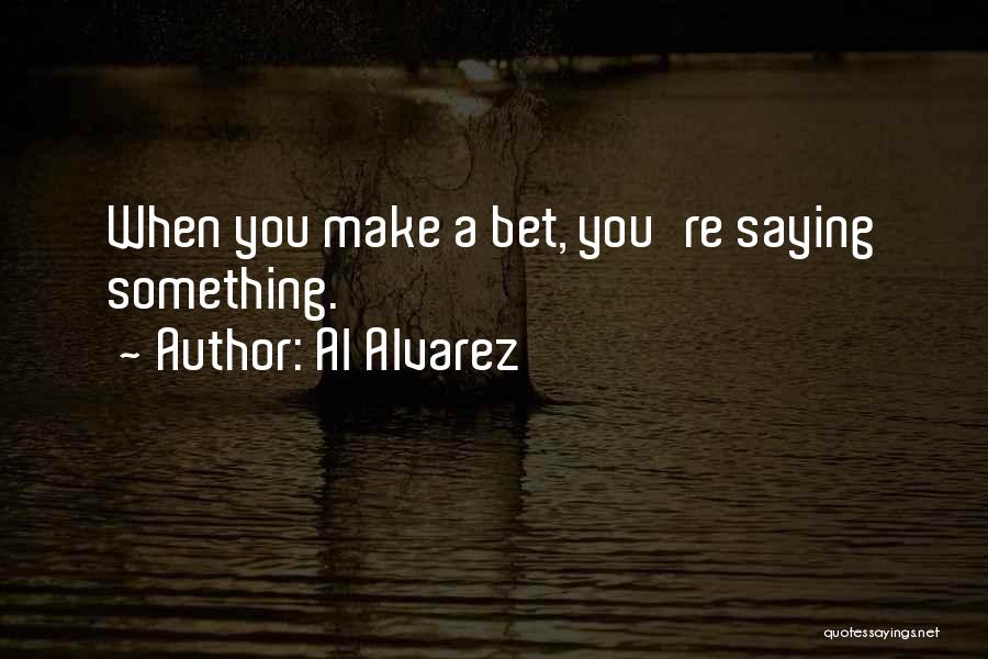 Al Alvarez Quotes: When You Make A Bet, You're Saying Something.