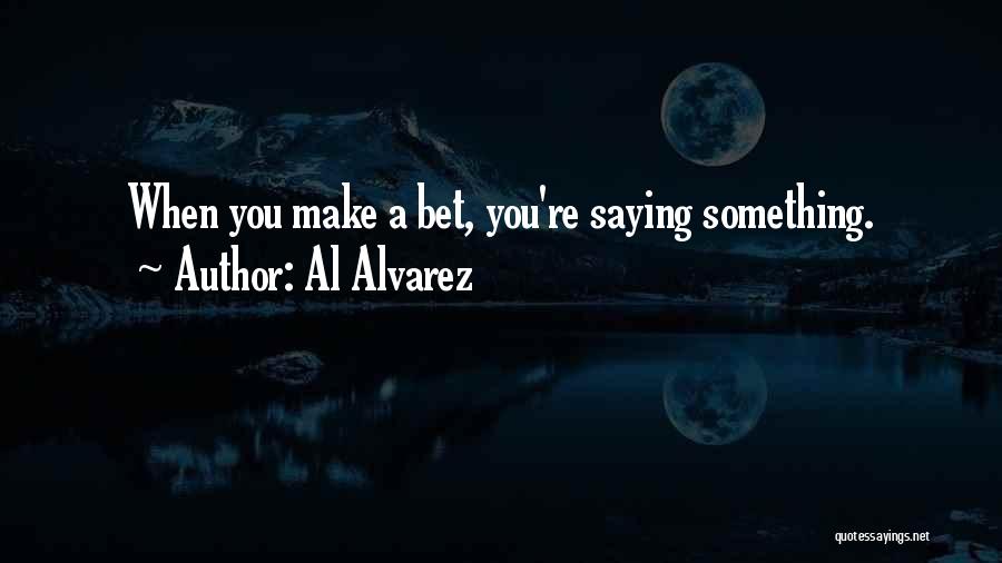 Al Alvarez Quotes: When You Make A Bet, You're Saying Something.