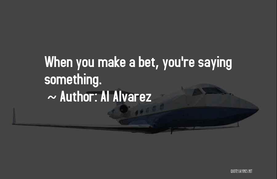 Al Alvarez Quotes: When You Make A Bet, You're Saying Something.
