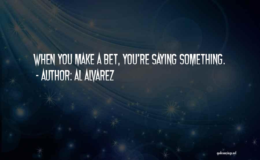 Al Alvarez Quotes: When You Make A Bet, You're Saying Something.