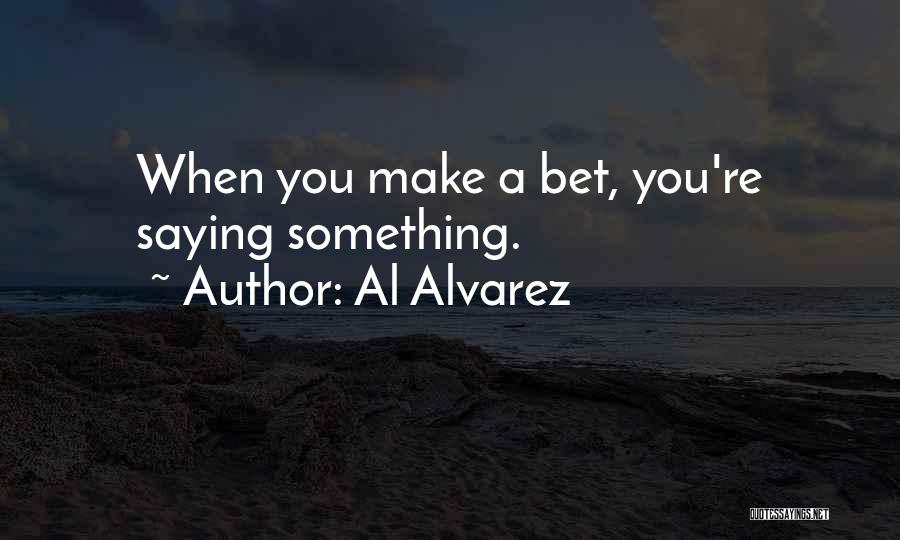 Al Alvarez Quotes: When You Make A Bet, You're Saying Something.