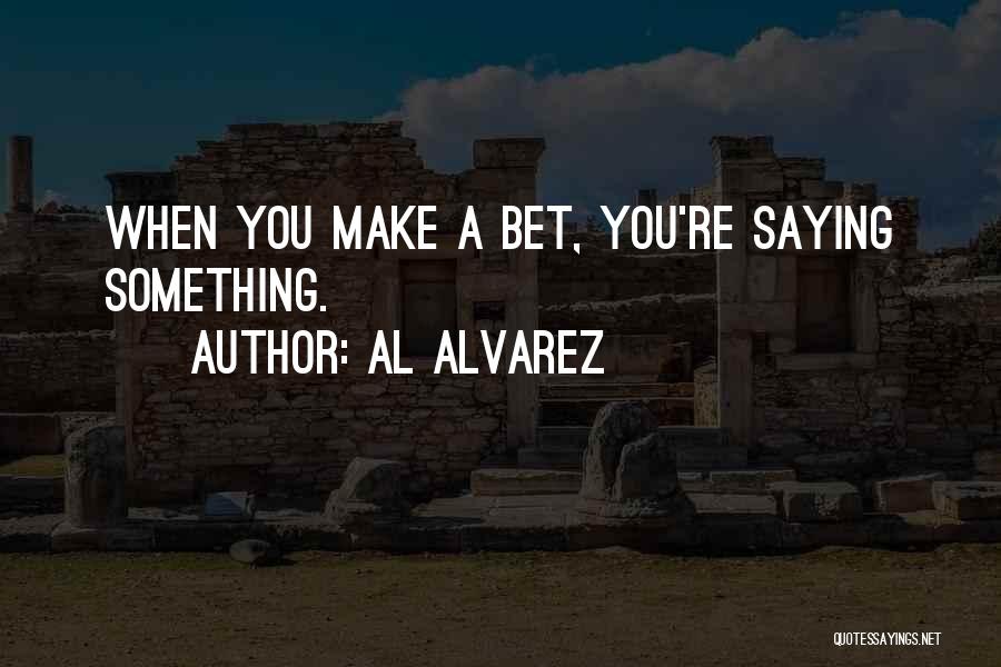 Al Alvarez Quotes: When You Make A Bet, You're Saying Something.