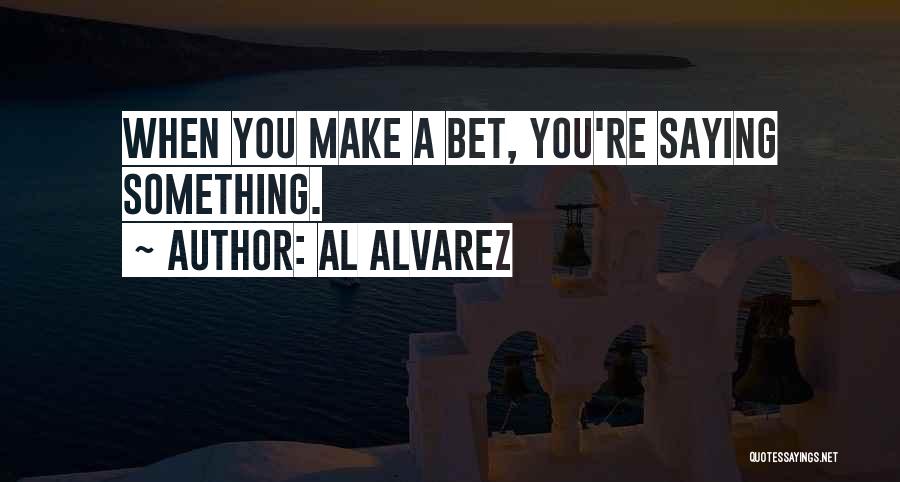 Al Alvarez Quotes: When You Make A Bet, You're Saying Something.