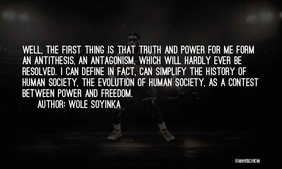 Wole Soyinka Quotes: Well, The First Thing Is That Truth And Power For Me Form An Antithesis, An Antagonism, Which Will Hardly Ever