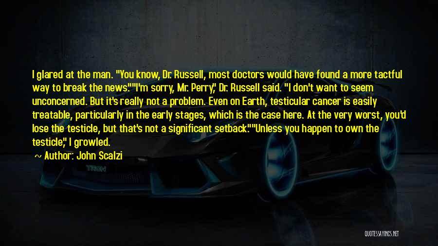 John Scalzi Quotes: I Glared At The Man. You Know, Dr. Russell, Most Doctors Would Have Found A More Tactful Way To Break