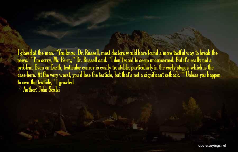 John Scalzi Quotes: I Glared At The Man. You Know, Dr. Russell, Most Doctors Would Have Found A More Tactful Way To Break