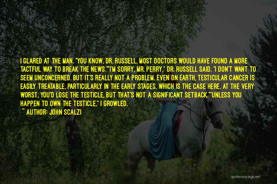 John Scalzi Quotes: I Glared At The Man. You Know, Dr. Russell, Most Doctors Would Have Found A More Tactful Way To Break