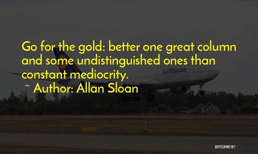 Allan Sloan Quotes: Go For The Gold: Better One Great Column And Some Undistinguished Ones Than Constant Mediocrity.