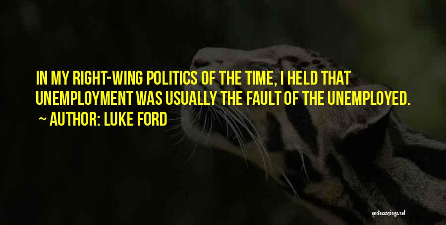 Luke Ford Quotes: In My Right-wing Politics Of The Time, I Held That Unemployment Was Usually The Fault Of The Unemployed.