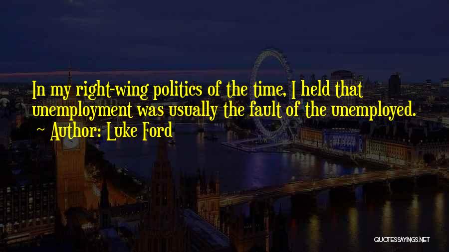 Luke Ford Quotes: In My Right-wing Politics Of The Time, I Held That Unemployment Was Usually The Fault Of The Unemployed.