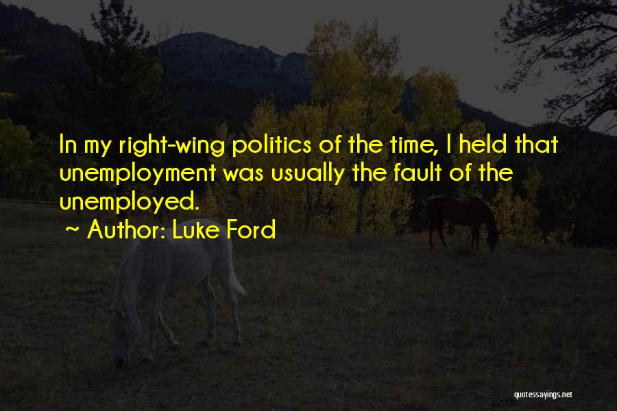 Luke Ford Quotes: In My Right-wing Politics Of The Time, I Held That Unemployment Was Usually The Fault Of The Unemployed.