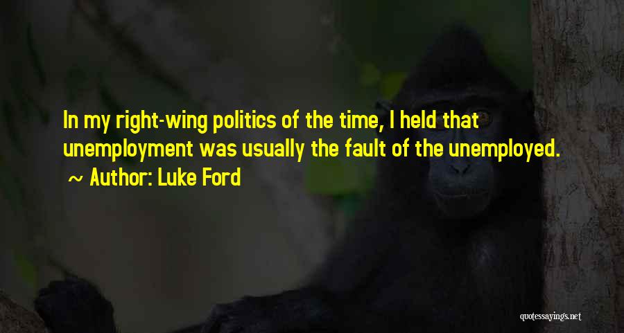 Luke Ford Quotes: In My Right-wing Politics Of The Time, I Held That Unemployment Was Usually The Fault Of The Unemployed.