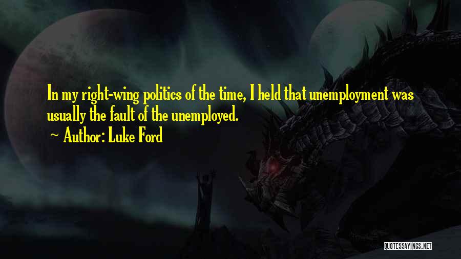 Luke Ford Quotes: In My Right-wing Politics Of The Time, I Held That Unemployment Was Usually The Fault Of The Unemployed.