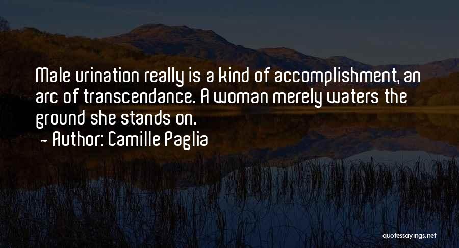 Camille Paglia Quotes: Male Urination Really Is A Kind Of Accomplishment, An Arc Of Transcendance. A Woman Merely Waters The Ground She Stands