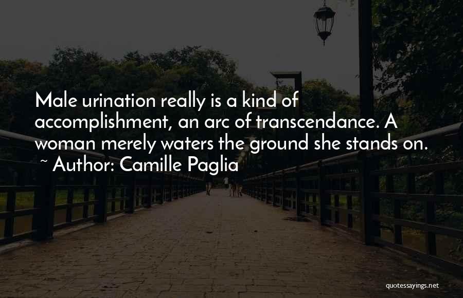 Camille Paglia Quotes: Male Urination Really Is A Kind Of Accomplishment, An Arc Of Transcendance. A Woman Merely Waters The Ground She Stands
