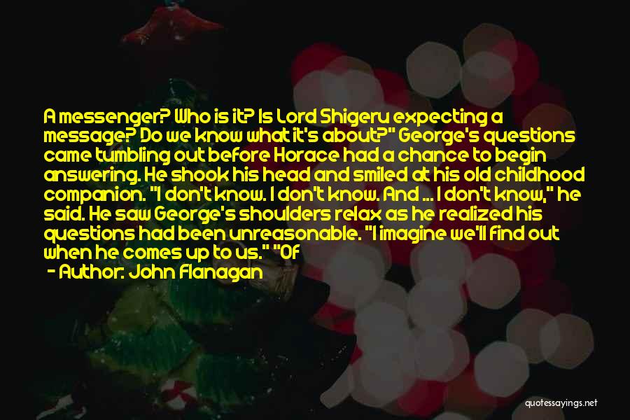 John Flanagan Quotes: A Messenger? Who Is It? Is Lord Shigeru Expecting A Message? Do We Know What It's About? George's Questions Came