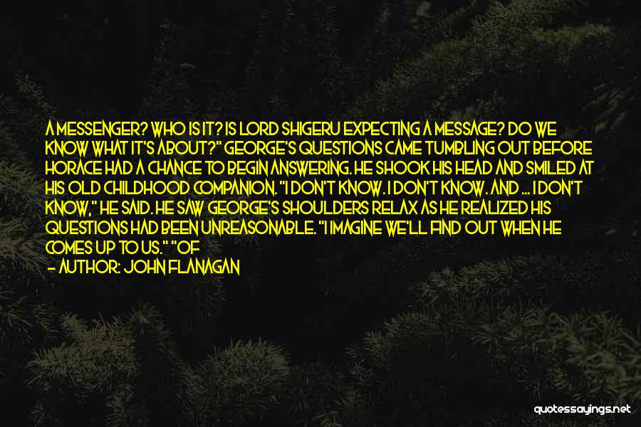John Flanagan Quotes: A Messenger? Who Is It? Is Lord Shigeru Expecting A Message? Do We Know What It's About? George's Questions Came