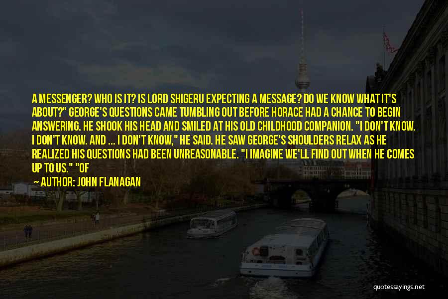 John Flanagan Quotes: A Messenger? Who Is It? Is Lord Shigeru Expecting A Message? Do We Know What It's About? George's Questions Came
