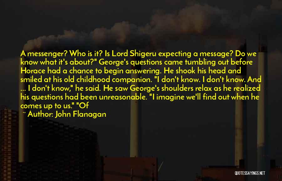 John Flanagan Quotes: A Messenger? Who Is It? Is Lord Shigeru Expecting A Message? Do We Know What It's About? George's Questions Came