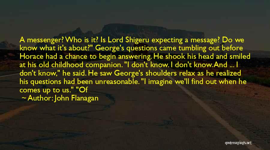 John Flanagan Quotes: A Messenger? Who Is It? Is Lord Shigeru Expecting A Message? Do We Know What It's About? George's Questions Came