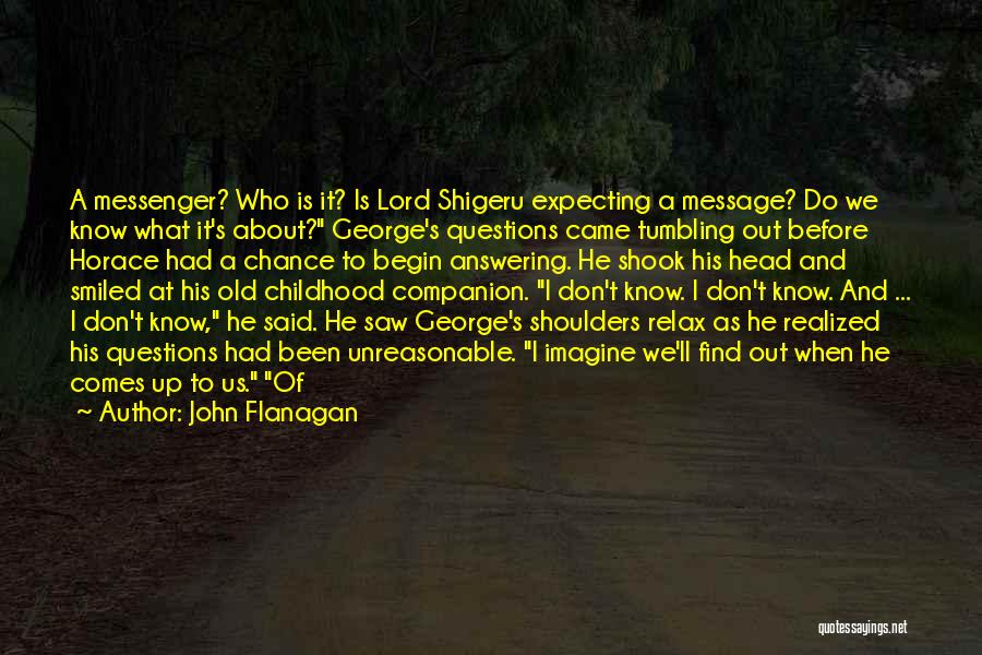 John Flanagan Quotes: A Messenger? Who Is It? Is Lord Shigeru Expecting A Message? Do We Know What It's About? George's Questions Came
