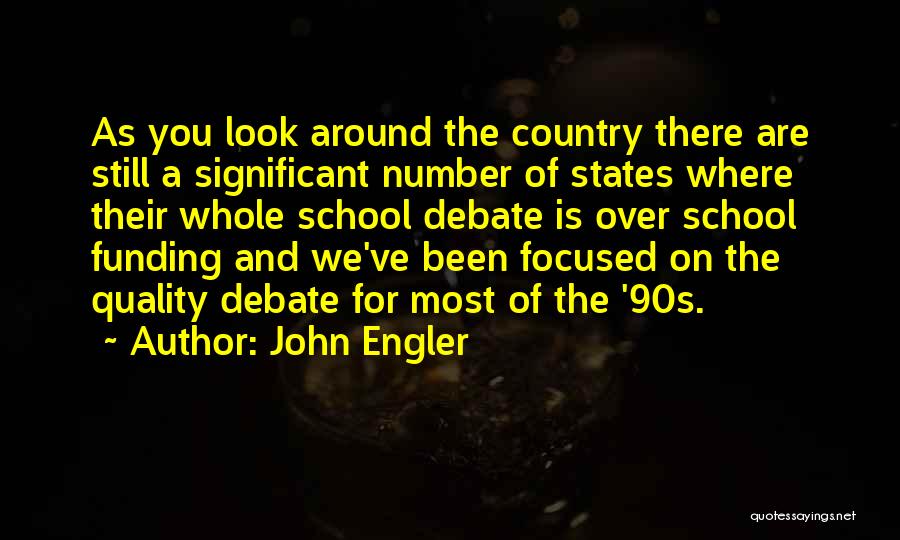 John Engler Quotes: As You Look Around The Country There Are Still A Significant Number Of States Where Their Whole School Debate Is