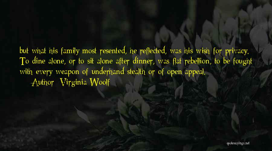 Virginia Woolf Quotes: But What His Family Most Resented, He Reflected, Was His Wish For Privacy. To Dine Alone, Or To Sit Alone
