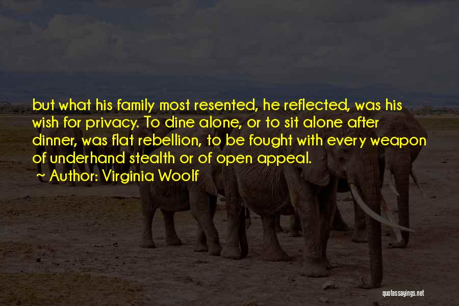 Virginia Woolf Quotes: But What His Family Most Resented, He Reflected, Was His Wish For Privacy. To Dine Alone, Or To Sit Alone