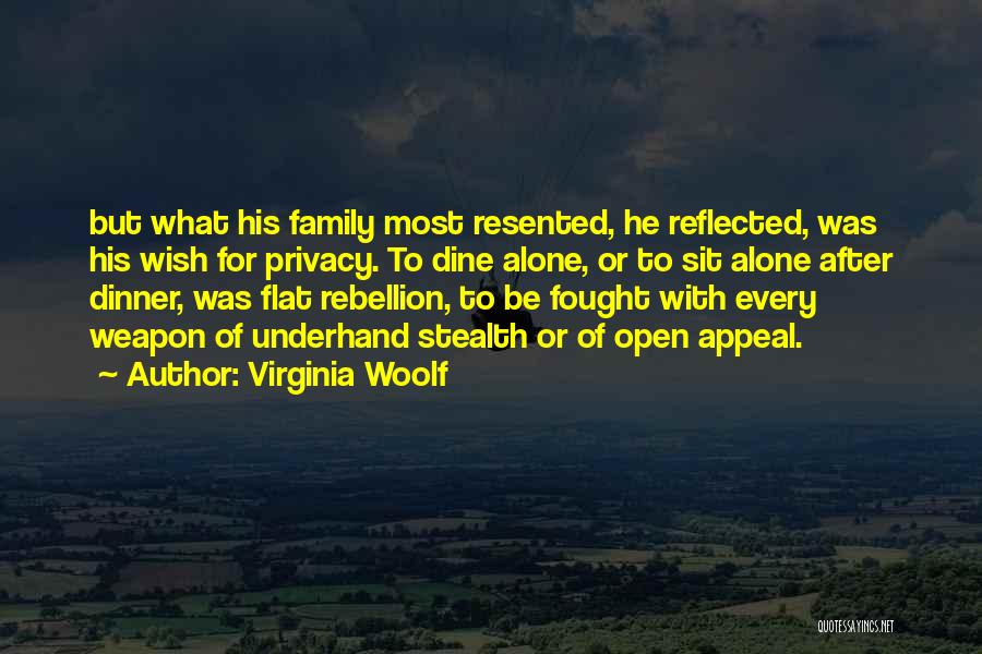 Virginia Woolf Quotes: But What His Family Most Resented, He Reflected, Was His Wish For Privacy. To Dine Alone, Or To Sit Alone
