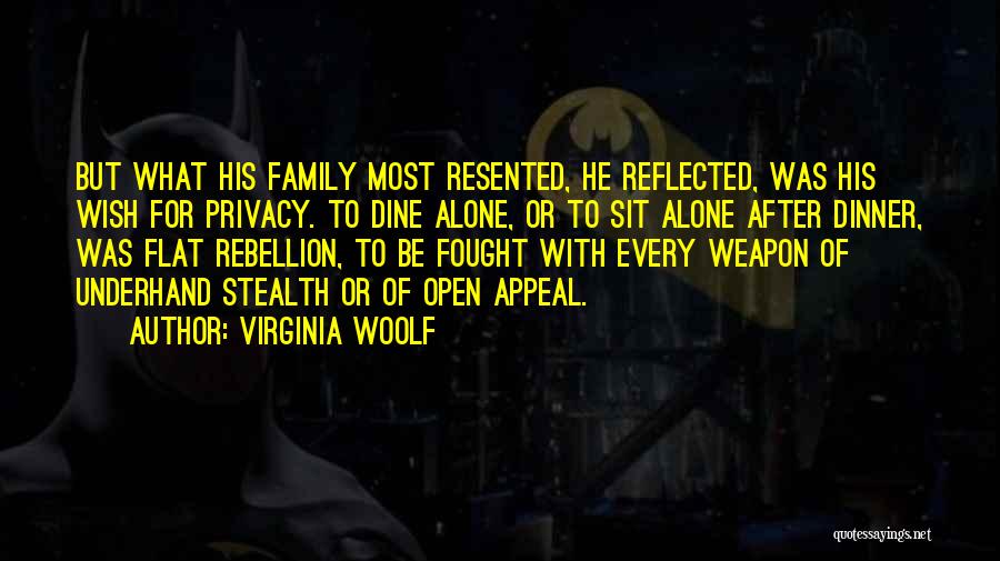 Virginia Woolf Quotes: But What His Family Most Resented, He Reflected, Was His Wish For Privacy. To Dine Alone, Or To Sit Alone