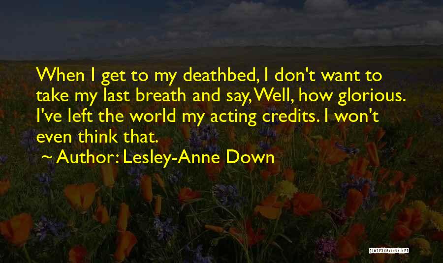 Lesley-Anne Down Quotes: When I Get To My Deathbed, I Don't Want To Take My Last Breath And Say, Well, How Glorious. I've