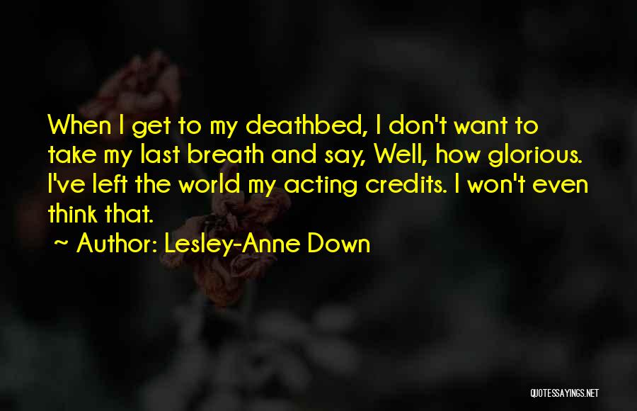 Lesley-Anne Down Quotes: When I Get To My Deathbed, I Don't Want To Take My Last Breath And Say, Well, How Glorious. I've