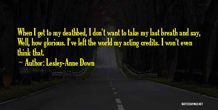 Lesley-Anne Down Quotes: When I Get To My Deathbed, I Don't Want To Take My Last Breath And Say, Well, How Glorious. I've