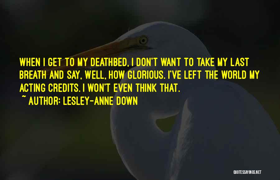 Lesley-Anne Down Quotes: When I Get To My Deathbed, I Don't Want To Take My Last Breath And Say, Well, How Glorious. I've