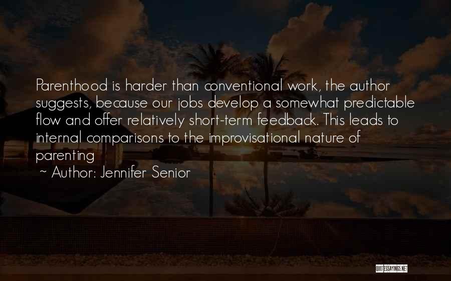 Jennifer Senior Quotes: Parenthood Is Harder Than Conventional Work, The Author Suggests, Because Our Jobs Develop A Somewhat Predictable Flow And Offer Relatively