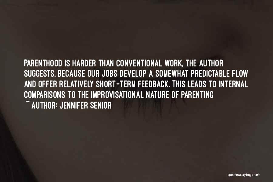 Jennifer Senior Quotes: Parenthood Is Harder Than Conventional Work, The Author Suggests, Because Our Jobs Develop A Somewhat Predictable Flow And Offer Relatively