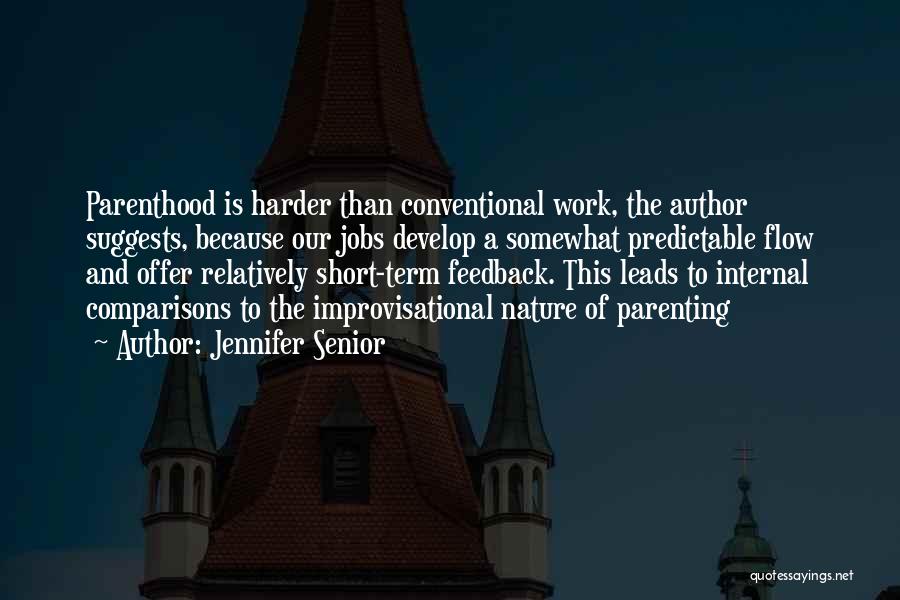 Jennifer Senior Quotes: Parenthood Is Harder Than Conventional Work, The Author Suggests, Because Our Jobs Develop A Somewhat Predictable Flow And Offer Relatively