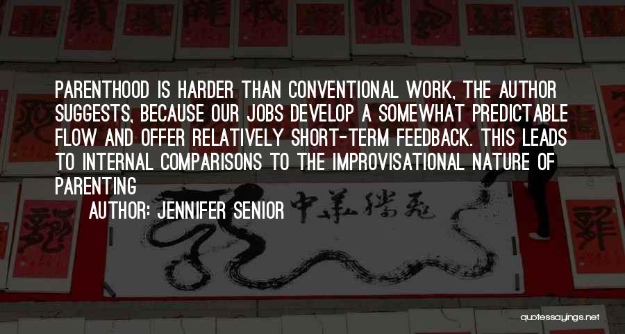 Jennifer Senior Quotes: Parenthood Is Harder Than Conventional Work, The Author Suggests, Because Our Jobs Develop A Somewhat Predictable Flow And Offer Relatively