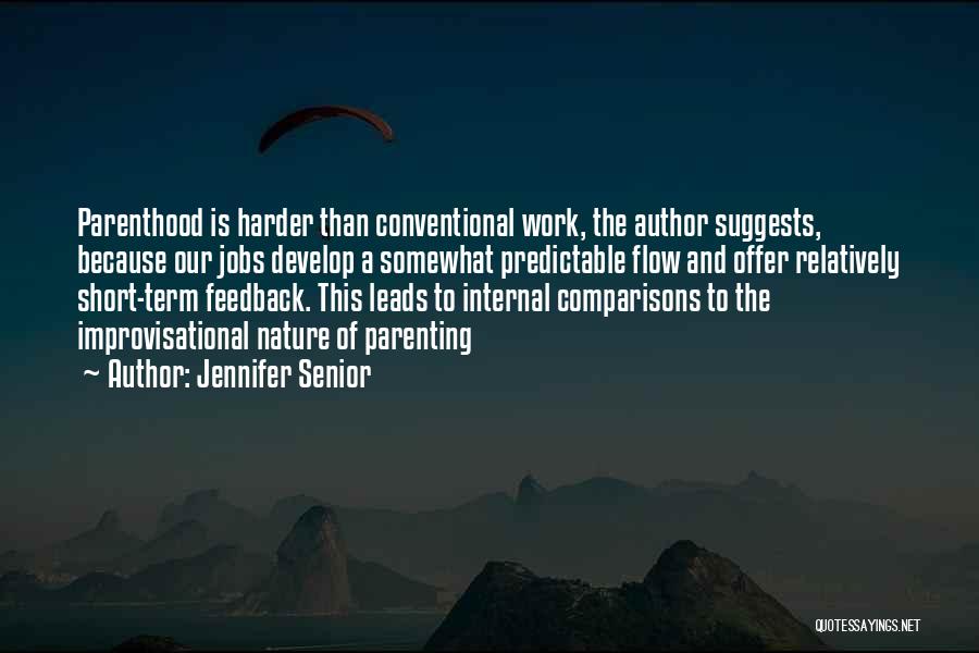 Jennifer Senior Quotes: Parenthood Is Harder Than Conventional Work, The Author Suggests, Because Our Jobs Develop A Somewhat Predictable Flow And Offer Relatively