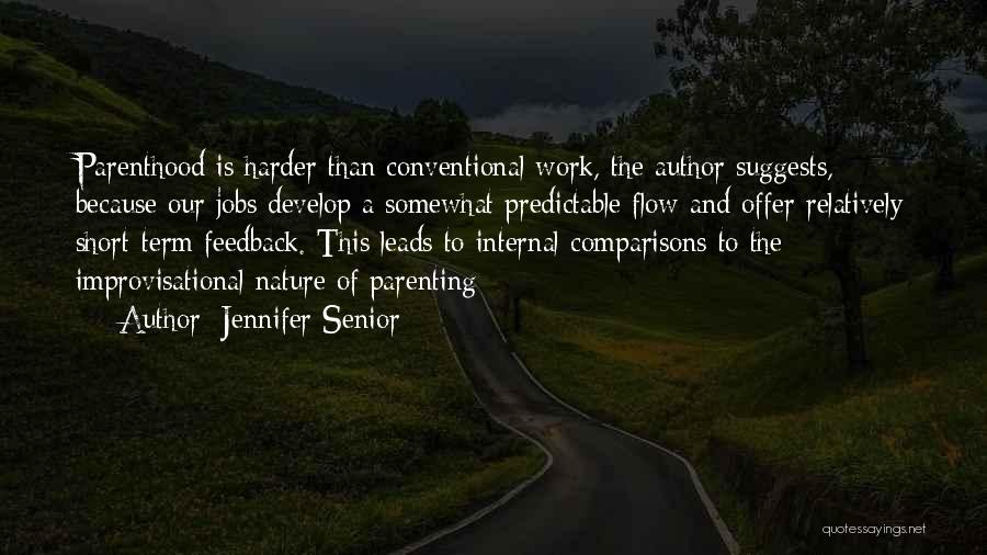 Jennifer Senior Quotes: Parenthood Is Harder Than Conventional Work, The Author Suggests, Because Our Jobs Develop A Somewhat Predictable Flow And Offer Relatively