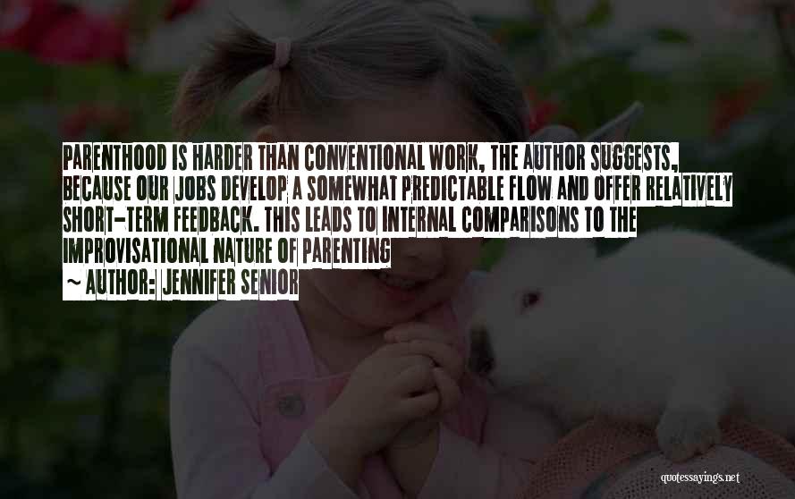 Jennifer Senior Quotes: Parenthood Is Harder Than Conventional Work, The Author Suggests, Because Our Jobs Develop A Somewhat Predictable Flow And Offer Relatively