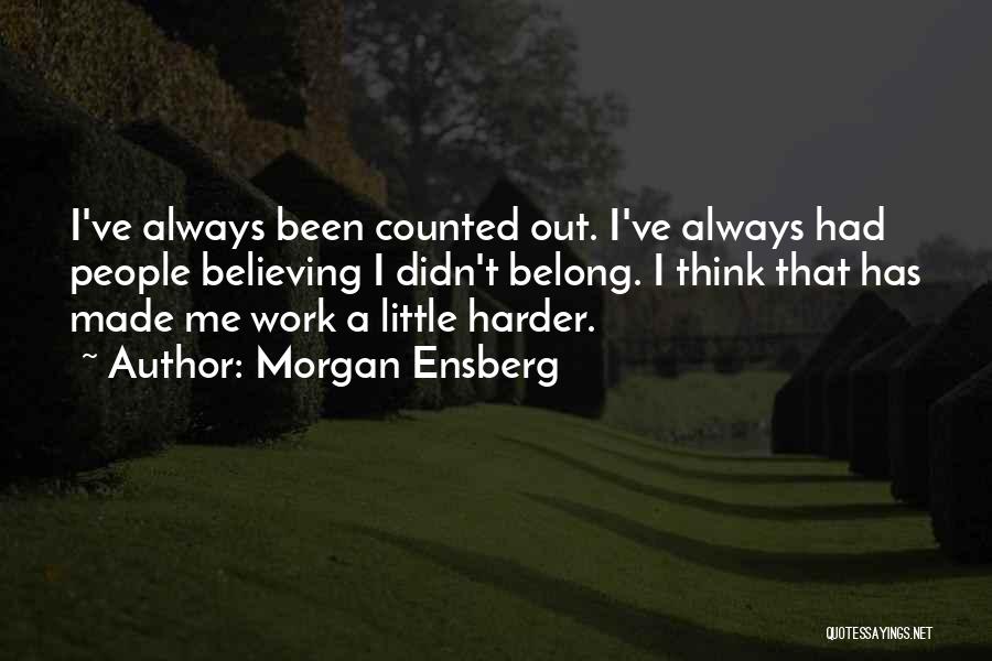 Morgan Ensberg Quotes: I've Always Been Counted Out. I've Always Had People Believing I Didn't Belong. I Think That Has Made Me Work