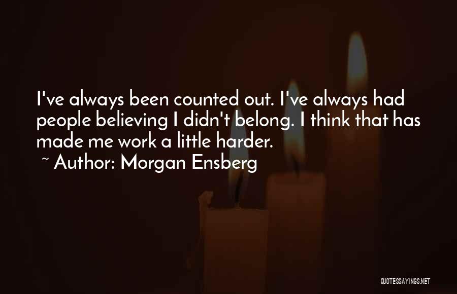 Morgan Ensberg Quotes: I've Always Been Counted Out. I've Always Had People Believing I Didn't Belong. I Think That Has Made Me Work