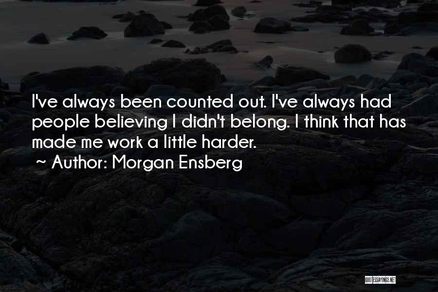 Morgan Ensberg Quotes: I've Always Been Counted Out. I've Always Had People Believing I Didn't Belong. I Think That Has Made Me Work