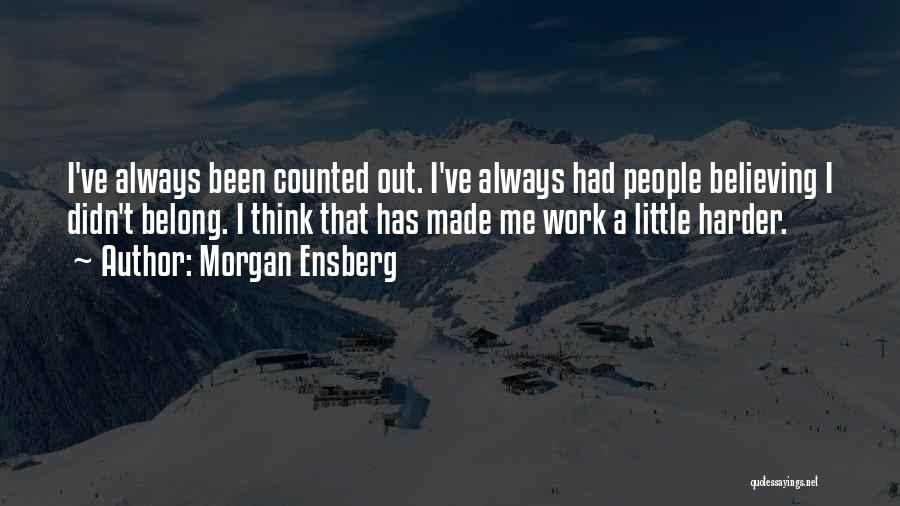 Morgan Ensberg Quotes: I've Always Been Counted Out. I've Always Had People Believing I Didn't Belong. I Think That Has Made Me Work