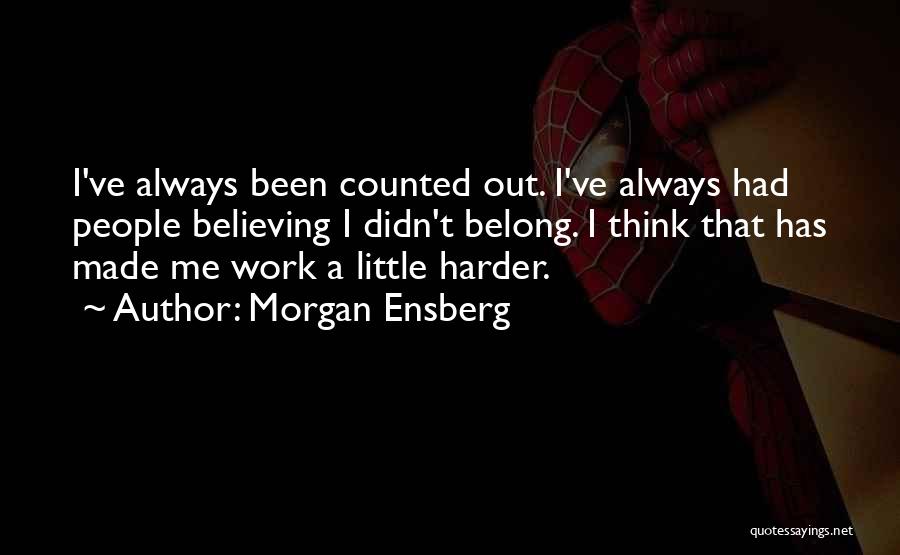 Morgan Ensberg Quotes: I've Always Been Counted Out. I've Always Had People Believing I Didn't Belong. I Think That Has Made Me Work