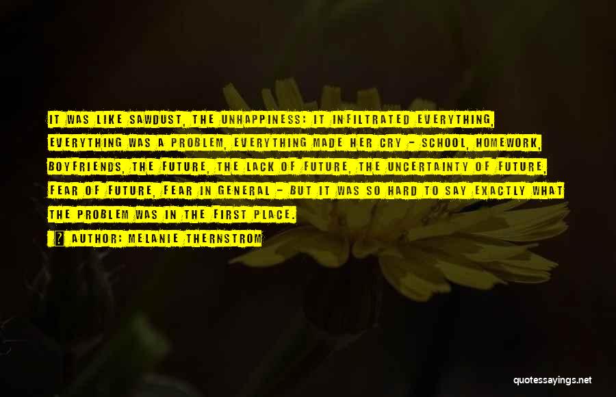 Melanie Thernstrom Quotes: It Was Like Sawdust, The Unhappiness: It Infiltrated Everything, Everything Was A Problem, Everything Made Her Cry - School, Homework,