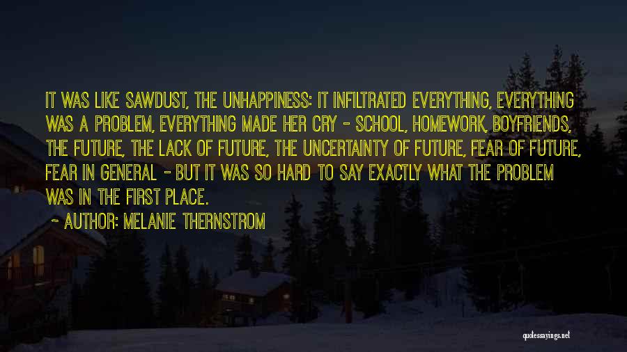 Melanie Thernstrom Quotes: It Was Like Sawdust, The Unhappiness: It Infiltrated Everything, Everything Was A Problem, Everything Made Her Cry - School, Homework,